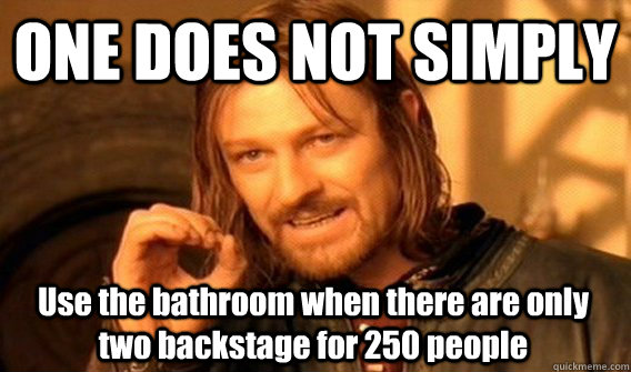 ONE DOES NOT SIMPLY Use the bathroom when there are only two backstage for 250 people  One Does Not Simply