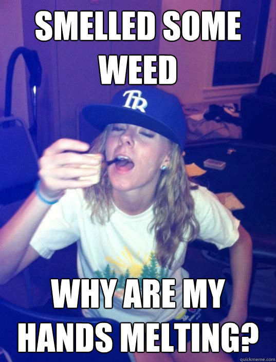 Smelled some weed why are my hands melting?  Lightweight