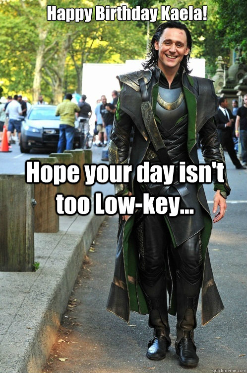 Happy Birthday Kaela! Hope your day isn't too Low-key... - Happy Birthday Kaela! Hope your day isn't too Low-key...  Ridiculously Photogenic Loki