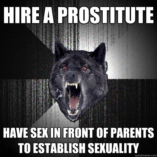 Hire a prostitute have sex in front of parents to establish sexuality  Insanity Wolf