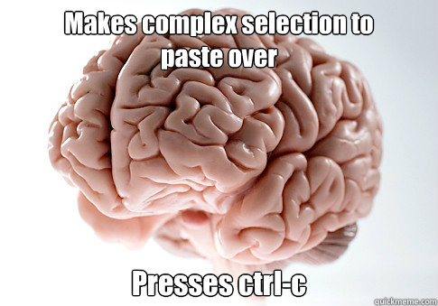Makes complex selection to 
paste over Presses ctrl-c   Scumbag Brain