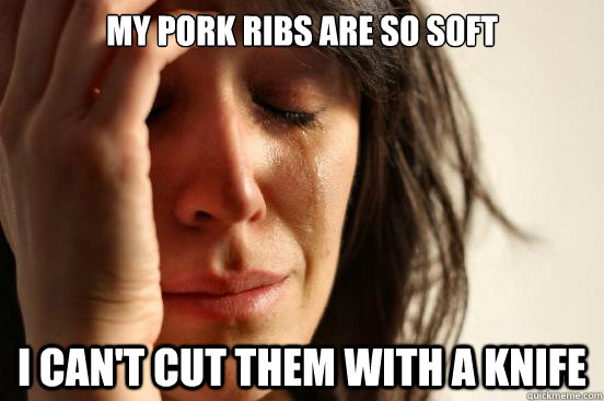 My pork ribs are so soft i can't cut them with a knife  First World Problems
