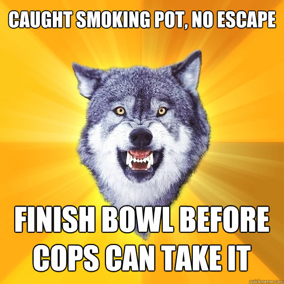 Caught smoking pot, no escape finish bowl before cops can take it  Courage Wolf
