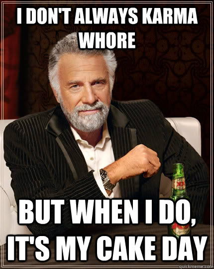 I don't always Karma whore But when I do, it's my cake day - I don't always Karma whore But when I do, it's my cake day  The Most Interesting Man In The World