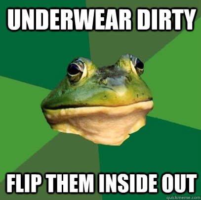 Underwear dirty Flip them inside out  Foul Bachelor Frog