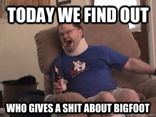 Today we find out who gives a shit about bigfoot   Tourettes Guy