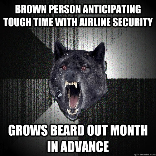 Brown person anticipating tough time with airline security grows beard out month in advance  Insanity Wolf