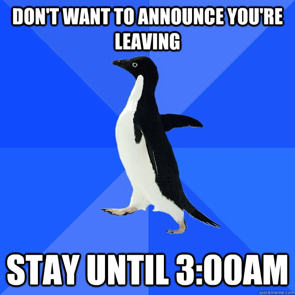 Don't want to announce you're leaving stay until 3:00am - Don't want to announce you're leaving stay until 3:00am  Socially Awkward Penguin