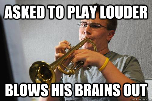 Asked to play louder Blows his brains out  