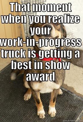 THAT MOMENT WHEN YOU REALIZE YOUR WORK-IN-PROGRESS TRUCK IS GETTING A BEST IN SHOW AWARD  Good Dog Greg