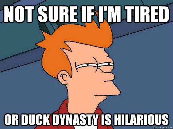 Not sure if I'm tired Or Duck Dynasty is Hilarious  Futurama Fry