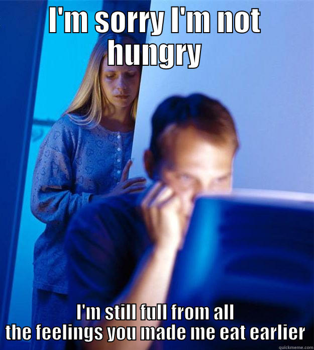 I'M SORRY I'M NOT HUNGRY I'M STILL FULL FROM ALL THE FEELINGS YOU MADE ME EAT EARLIER Redditors Wife