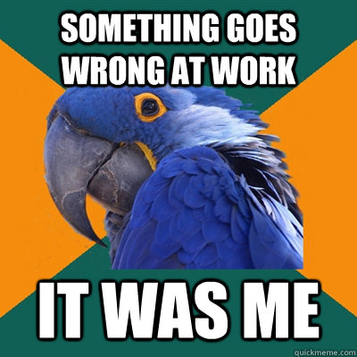 Something goes wrong at work It WAS ME  Paranoid Parrot