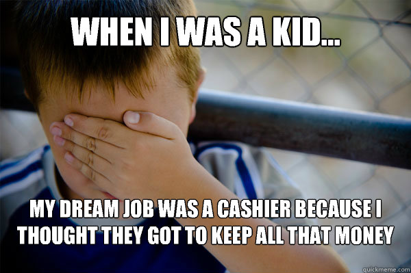 WHEN I WAS A KID... My dream job was a cashier because I thought they got to keep all that money - WHEN I WAS A KID... My dream job was a cashier because I thought they got to keep all that money  Misc