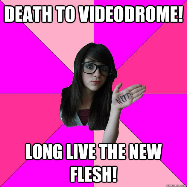 death to videodrome! long live the new flesh! - death to videodrome! long live the new flesh!  Idiot Nerd Girl