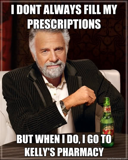 i DONT ALWAYS FILL MY prescriptions but when i do, i go to kelly's pharmacy  The Most Interesting Man In The World