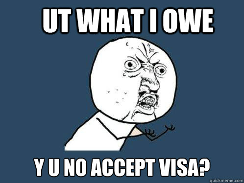 UT What I owe y u no accept visa?  Y U No