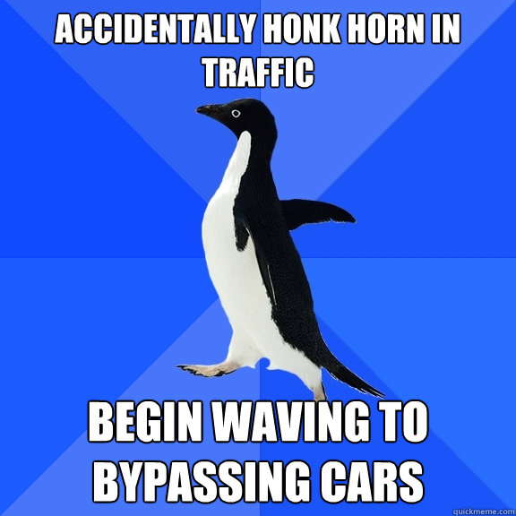 Accidentally honk horn in traffic begin waving to bypassing cars  Socially Awkward Penguin