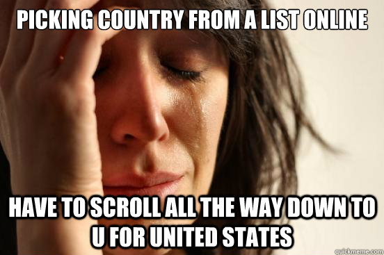 picking country from a list online have to scroll all the way down to u for united states  First World Problems