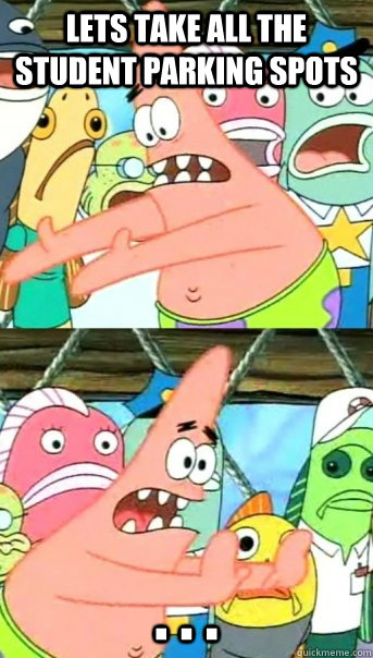lets take all the student parking spots . . .  Push it somewhere else Patrick