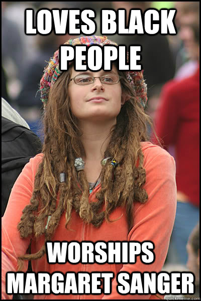loves black people worships margaret sanger - loves black people worships margaret sanger  College Liberal