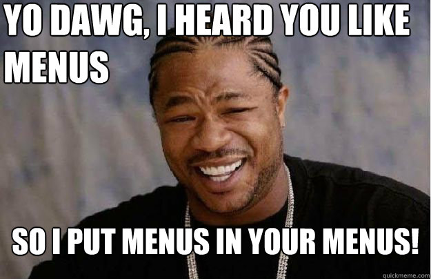 Yo Dawg, I heard you like  menus So I put menus in your menus! - Yo Dawg, I heard you like  menus So I put menus in your menus!  Yo Dawg Hadoop