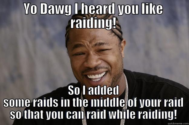 YO DAWG I HEARD YOU LIKE RAIDING! SO I ADDED SOME RAIDS IN THE MIDDLE OF YOUR RAID SO THAT YOU CAN RAID WHILE RAIDING! Xzibit meme