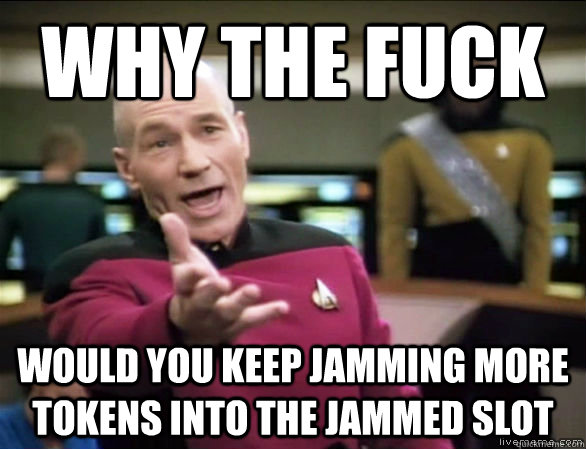 Why the fuck would you keep jamming more tokens into the jammed slot  Annoyed Picard HD
