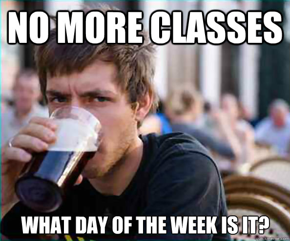 No more classes What day of the week is it?  Lazy College Senior