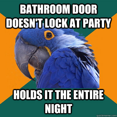 BATHROOM DOOR DOESN'T LOCK AT PARTY HOLDS IT THE ENTIRE NIGHT  Paranoid Parrot