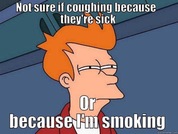 NOT SURE IF COUGHING BECAUSE   THEY'RE SICK OR BECAUSE I'M SMOKING Futurama Fry
