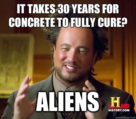 It takes 30 years for concrete to fully cure? Aliens   History Channel Guy