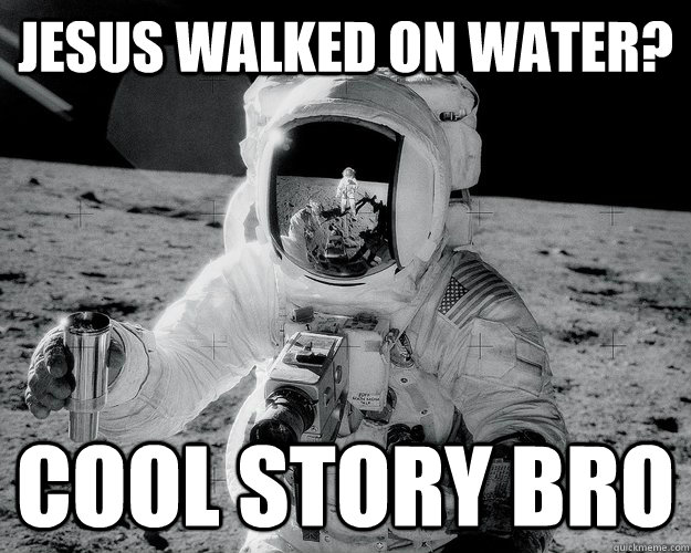 Jesus walked on water? Cool story bro  Moon Man