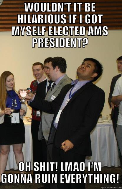 President Kanivanan - WOULDN'T IT BE HILARIOUS IF I GOT MYSELF ELECTED AMS PRESIDENT? OH SHIT! LMAO I'M GONNA RUIN EVERYTHING! Misc