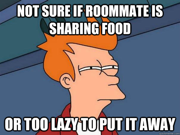 not sure if roommate is sharing food or too lazy to put it away  Futurama Fry