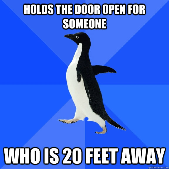 holds the door open for someone who is 20 feet away  Socially Awkward Penguin