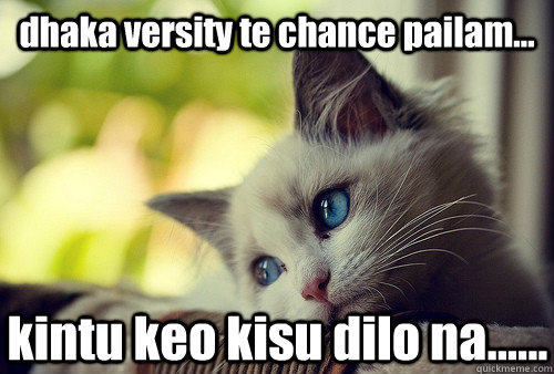 dhaka versity te chance pailam... kintu keo kisu dilo na...... - dhaka versity te chance pailam... kintu keo kisu dilo na......  First World Cat Problems
