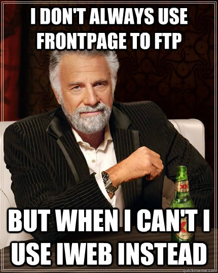 I don't always use frontpage to ftp but when i can't i use iweb instead  The Most Interesting Man In The World