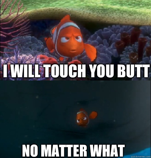 I will touch you butt No matter what  Nemo touching the butt