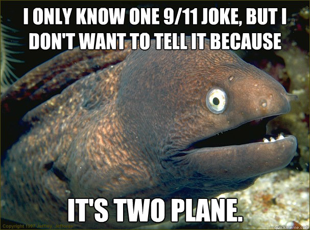 I only know one 9/11 joke, but I don't want to tell it because  it's two plane.  Bad Joke Eel