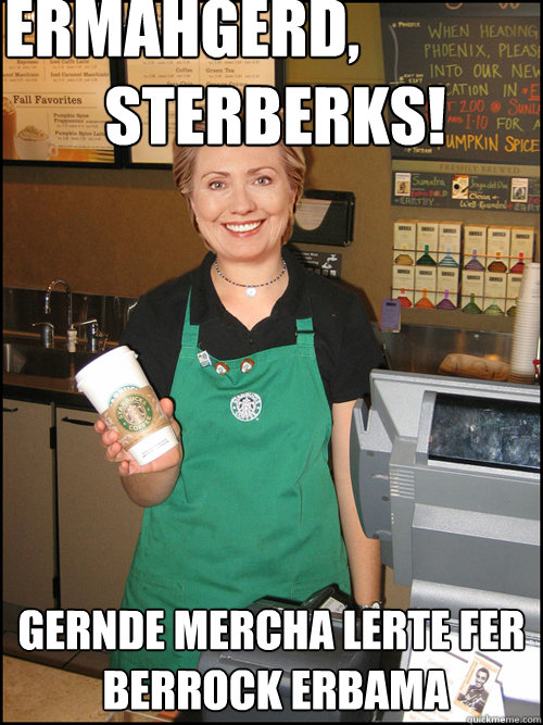 ERMAHGERD,
        STERBERKS! GERNDE MERCHA LERTE FER
 BERROCK ERBAMA  ERMAHGERD