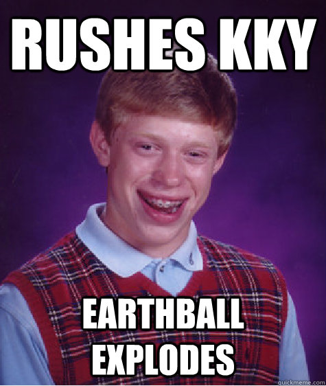 Rushes KKY EARTHBALL EXPLODES - Rushes KKY EARTHBALL EXPLODES  Bad Luck Brian