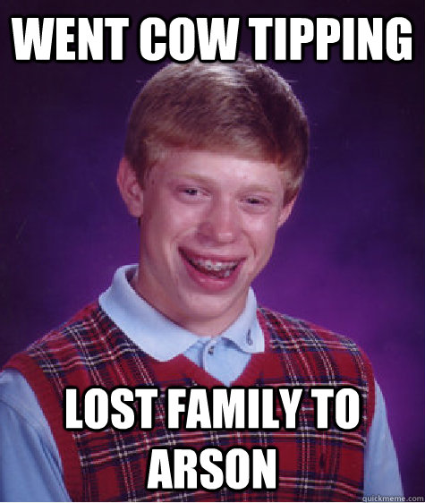 Went cow tipping lost family to arson  Bad Luck Brian