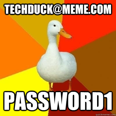 techduck@meme.com password1  Technologically Impaired Duck