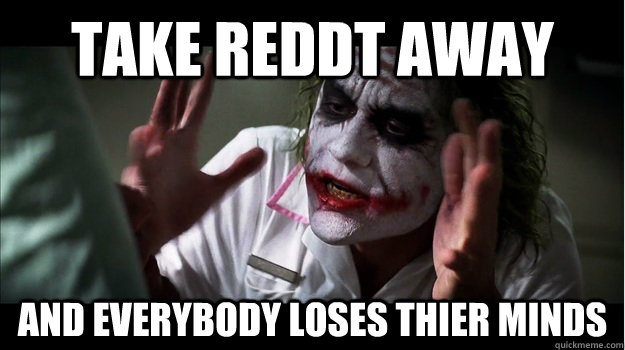 take reddt away and everybody loses thier minds  Joker Mind Loss