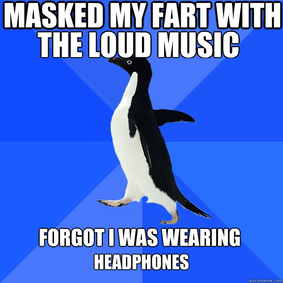 masked my fart with  the loud music forgot i was wearing  headphones  Socially Awkward Penguin