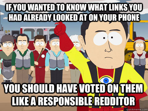 If you wanted to know what links you had already looked at on your phone You should have voted on them like a responsible Redditor - If you wanted to know what links you had already looked at on your phone You should have voted on them like a responsible Redditor  Captain Hindsight