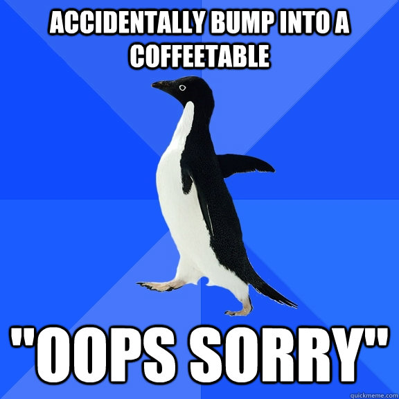 accidentally bump into a coffeetable 