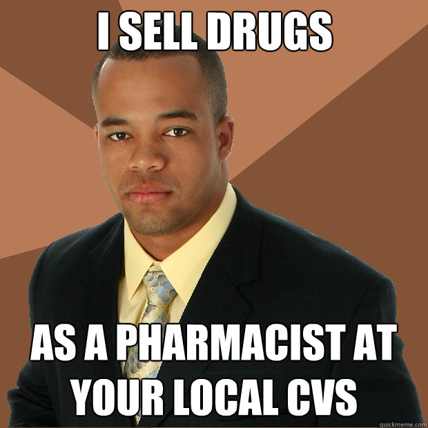 I sell drugs as a pharmacist at your local CVS  Successful Black Man