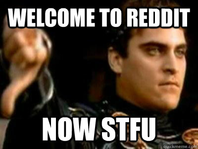 welcome to reddit now stfu  Downvoting Roman